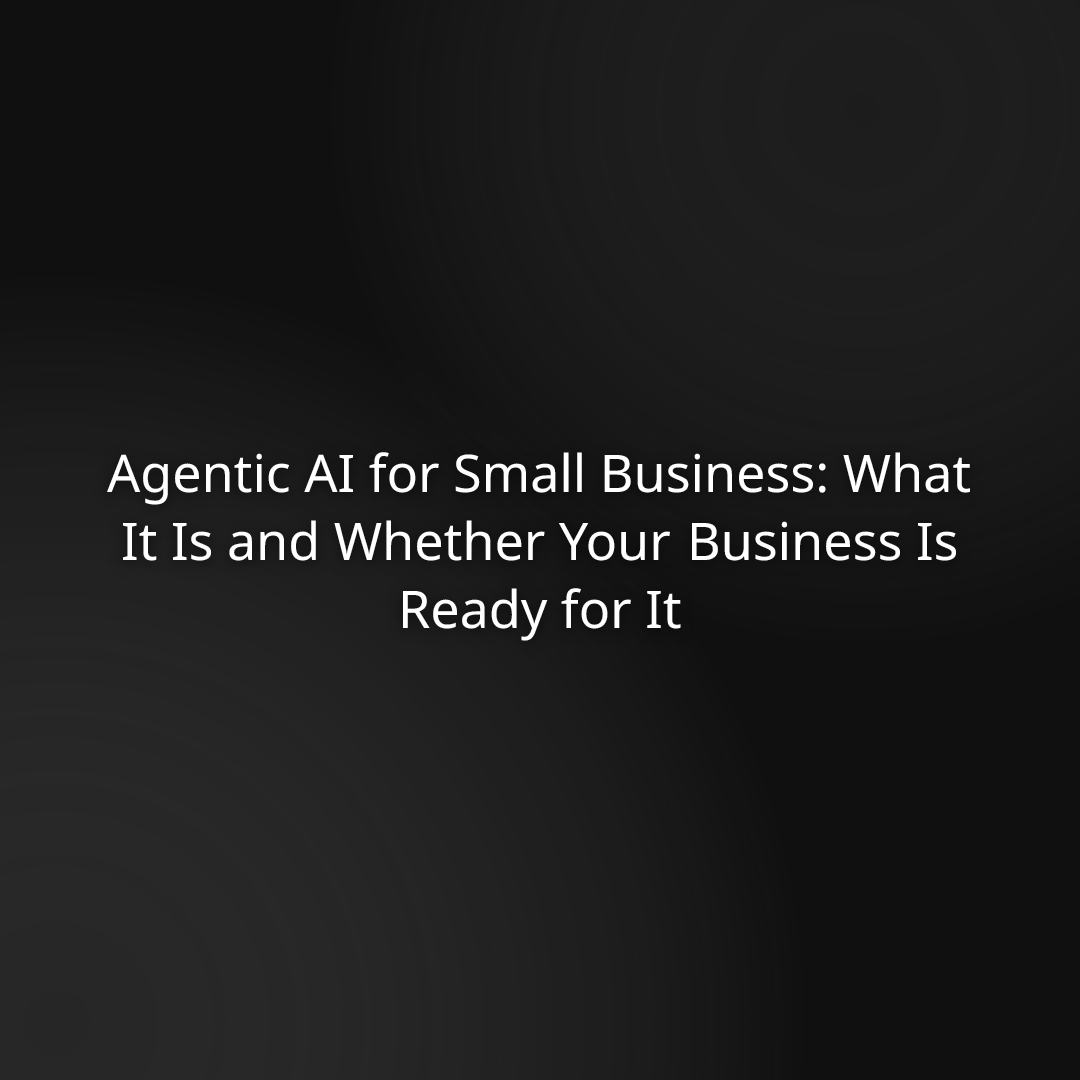 Agentic AI for Small Business: What It Is and Whether Your Business Is Ready for It
