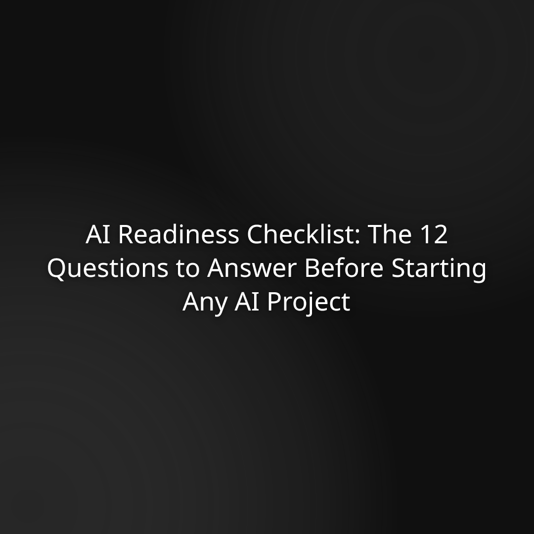 AI Readiness Checklist: The 12 Questions to Answer Before Starting Any AI Project