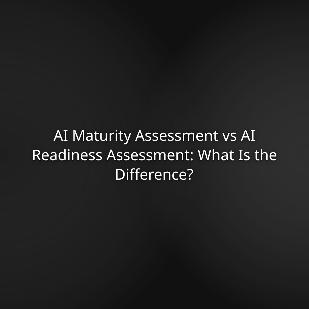 AI Maturity Assessment vs AI Readiness Assessment: What Is the Difference?